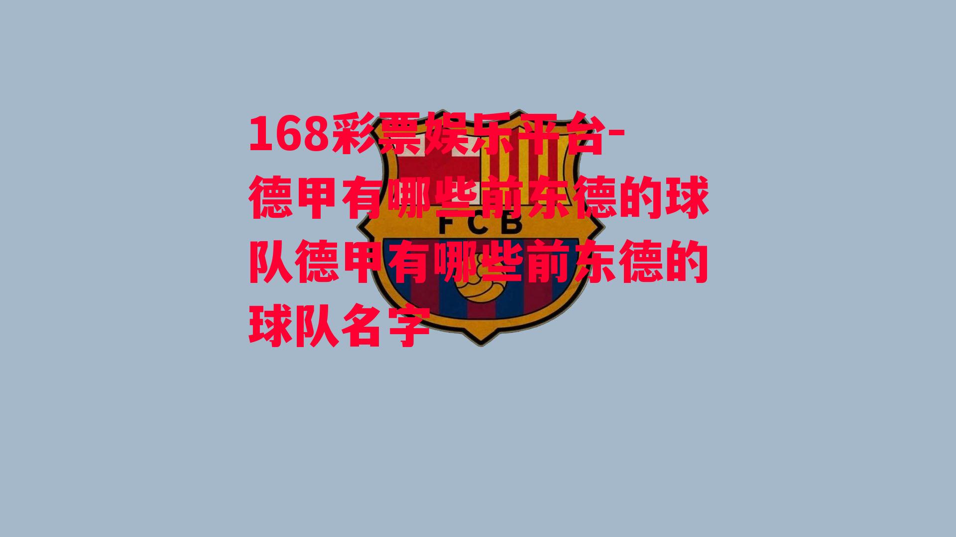 168彩票娱乐平台-德甲有哪些前东德的球队德甲有哪些前东德的球队名字